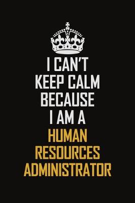 Book cover for I Can't Keep Calm Because I Am A Human Resources Administrator