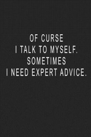 Cover of Of Curse I Talk To Myself. Sometimes I Need Expert Advice.