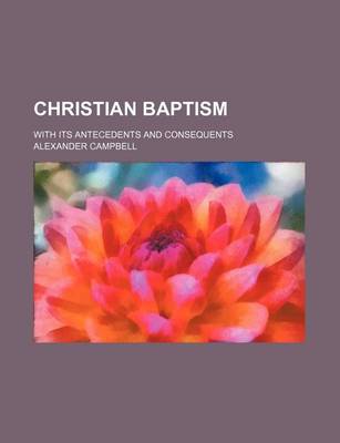 Book cover for Christian Baptism; With Its Antecedents and Consequents