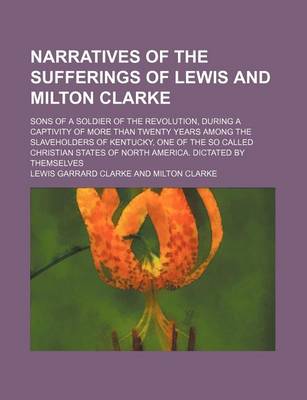 Book cover for Narratives of the Sufferings of Lewis and Milton Clarke; Sons of a Soldier of the Revolution, During a Captivity of More Than Twenty Years Among the Slaveholders of Kentucky, One of the So Called Christian States of North America. Dictated by Themselves