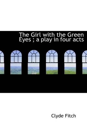 Book cover for The Girl with the Green Eyes; A Play in Four Acts