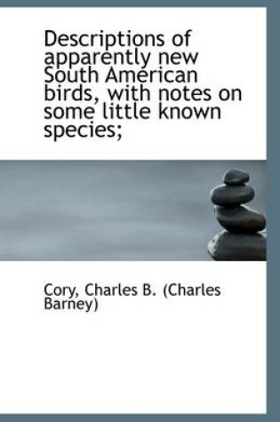 Cover of Descriptions of Apparently New South American Birds, with Notes on Some Little Known Species;