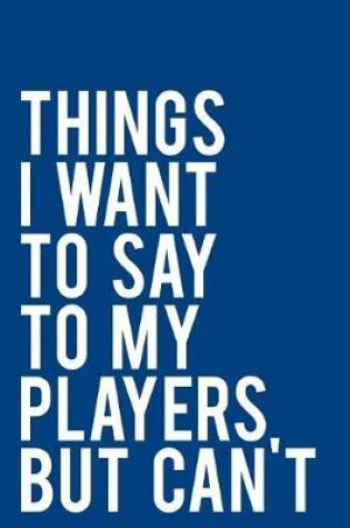 Cover of Things I Want to Say to My Players But Can't