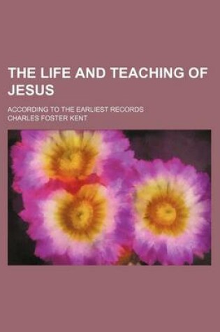 Cover of The Life and Teaching of Jesus; According to the Earliest Records