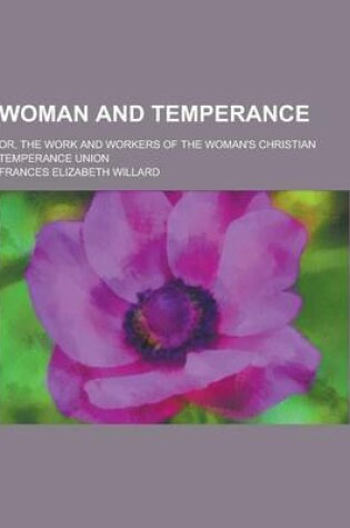 Cover of Woman and Temperance; Or, the Work and Workers of the Woman's Christian Temperance Union