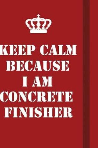 Cover of Keep Calm Because I Am Concrete Finisher