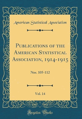 Book cover for Publications of the American Statistical Association, 1914-1915, Vol. 14: Nos. 105-112 (Classic Reprint)