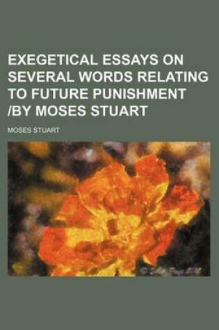 Cover of Exegetical Essays on Several Words Relating to Future Punishment -By Moses Stuart