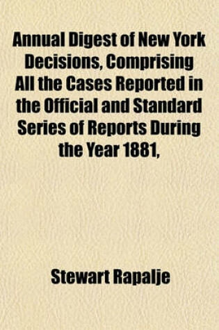 Cover of Annual Digest of New York Decisions, Comprising All the Cases Reported in the Official and Standard Series of Reports During the Year 1881,