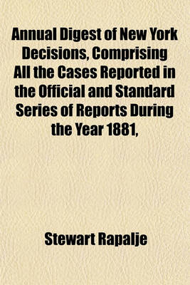 Book cover for Annual Digest of New York Decisions, Comprising All the Cases Reported in the Official and Standard Series of Reports During the Year 1881,