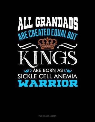 Cover of All Grandads Are Created Equal But Kings Are Born as Sickle Cell Anemia Warrior