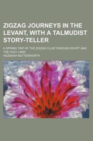 Cover of Zigzag Journeys in the Levant, with a Talmudist Story-Teller; A Spring Trip of the Zigzag Club Through Egypt and the Holy Land