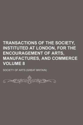 Cover of Transactions of the Society, Instituted at London, for the Encouragement of Arts, Manufactures, and Commerce Volume 8