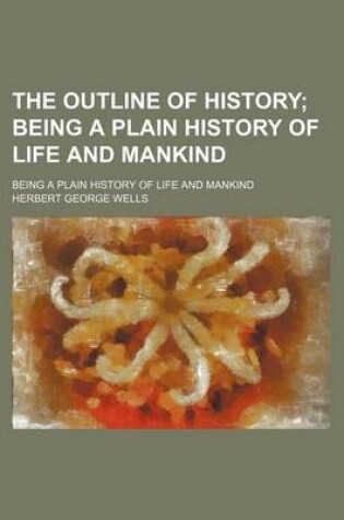 Cover of The Outline of History; Being a Plain History of Life and Mankind. Being a Plain History of Life and Mankind