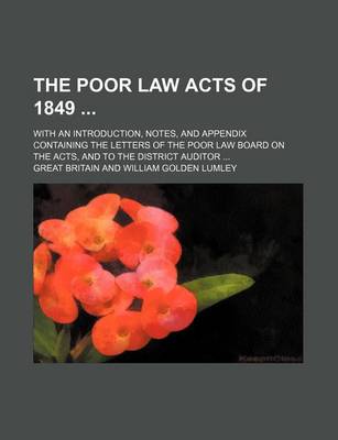 Book cover for The Poor Law Acts of 1849; With an Introduction, Notes, and Appendix Containing the Letters of the Poor Law Board on the Acts, and to the District Auditor