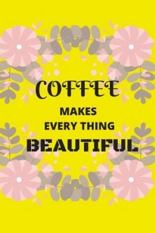 Cover of Coffee Makes Everything Beautiful