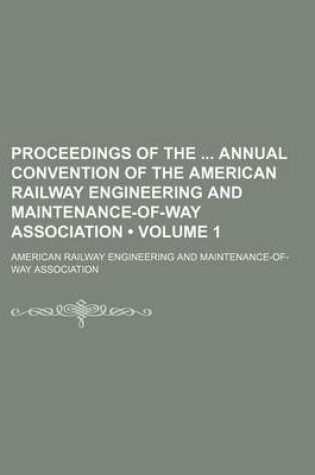 Cover of Proceedings of the Annual Convention of the American Railway Engineering and Maintenance-Of-Way Association (Volume 1)