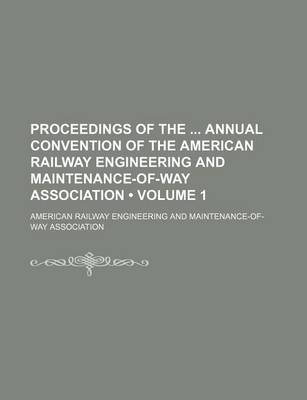 Book cover for Proceedings of the Annual Convention of the American Railway Engineering and Maintenance-Of-Way Association (Volume 1)