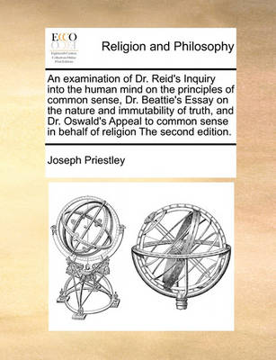 Book cover for An examination of Dr. Reid's Inquiry into the human mind on the principles of common sense, Dr. Beattie's Essay on the nature and immutability of truth, and Dr. Oswald's Appeal to common sense in behalf of religion The second edition.