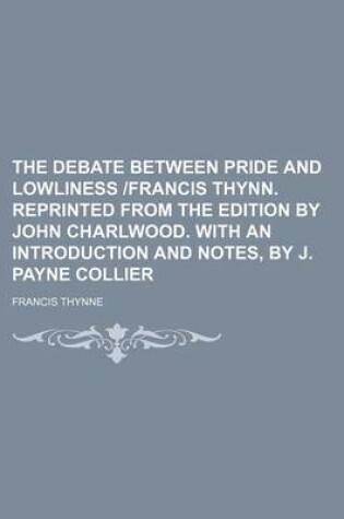 Cover of The Debate Between Pride and Lowliness -Francis Thynn. Reprinted from the Edition by John Charlwood. with an Introduction and Notes, by J. Payne Colli
