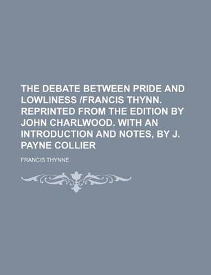 Book cover for The Debate Between Pride and Lowliness -Francis Thynn. Reprinted from the Edition by John Charlwood. with an Introduction and Notes, by J. Payne Colli