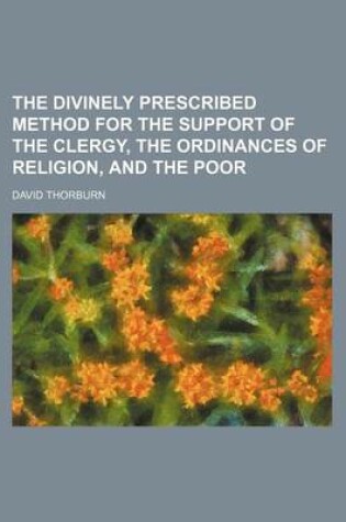 Cover of The Divinely Prescribed Method for the Support of the Clergy, the Ordinances of Religion, and the Poor