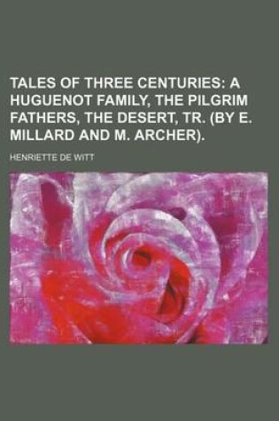 Cover of Tales of Three Centuries; A Huguenot Family, the Pilgrim Fathers, the Desert, Tr. (by E. Millard and M. Archer).