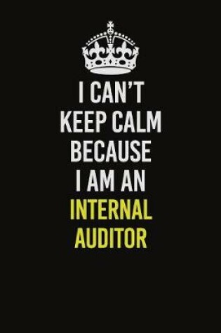 Cover of I Can't Keep Calm Because I Am An Internal Auditor