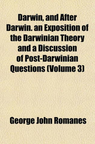 Cover of Darwin, and After Darwin. an Exposition of the Darwinian Theory and a Discussion of Post-Darwinian Questions (Volume 3)