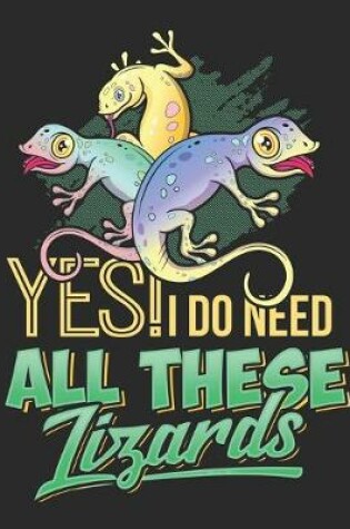 Cover of Yes I Do Need All These Lizards