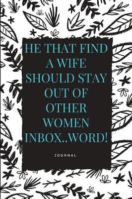 Book cover for He That Find a Wife Should Stay Out of Other Women Inbox..Word! Journal