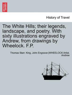 Book cover for The White Hills; Their Legends, Landscape, and Poetry. with Sixty Illustrations Engraved by Andrew, from Drawings by Wheelock. F.P.