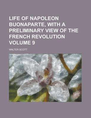 Book cover for Life of Napoleon Buonaparte, with a Preliminary View of the French Revolution Volume 9