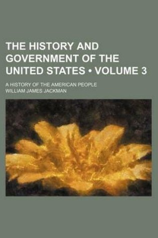 Cover of The History and Government of the United States (Volume 3); A History of the American People