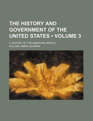 Book cover for The History and Government of the United States (Volume 3); A History of the American People