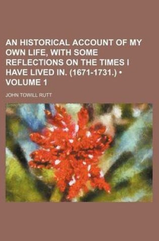 Cover of An Historical Account of My Own Life, with Some Reflections on the Times I Have Lived In. (1671-1731.) (Volume 1)