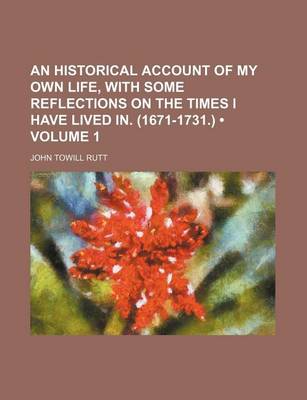 Book cover for An Historical Account of My Own Life, with Some Reflections on the Times I Have Lived In. (1671-1731.) (Volume 1)