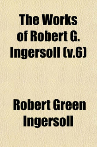 Cover of The Works of Robert G. Ingersoll (V.6)