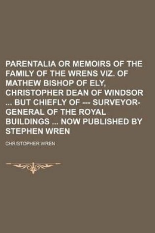 Cover of Parentalia or Memoirs of the Family of the Wrens Viz. of Mathew Bishop of Ely, Christopher Dean of Windsor But Chiefly of --- Surveyor-General of the