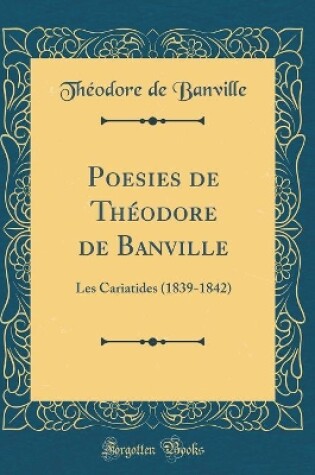 Cover of Poesies de Théodore de Banville: Les Cariatides (1839-1842) (Classic Reprint)