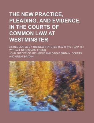 Book cover for The New Practice, Pleading, and Evidence, in the Courts of Common Law at Westminster; As Regulated by the New Statutes 15 & 16 Vict. Cap. 76 with All Necessary Forms