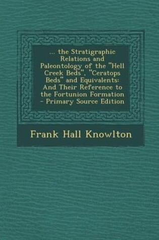 Cover of ... the Stratigraphic Relations and Paleontology of the Hell Creek Beds, Ceratops Beds and Equivalents