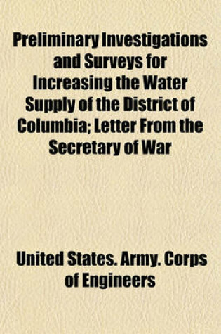 Cover of Preliminary Investigations and Surveys for Increasing the Water Supply of the District of Columbia; Letter from the Secretary of War