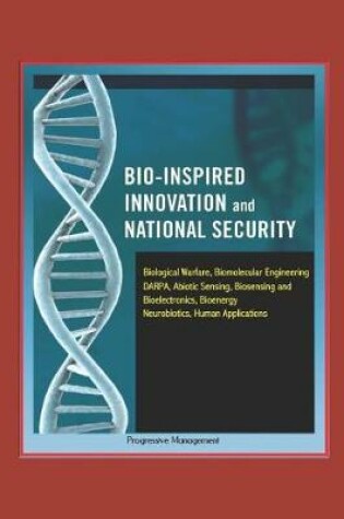 Cover of Bio-Inspired Innovation and National Security - Biological Warfare, Biomolecular Engineering, DARPA, Abiotic Sensing, Biosensing and Bioelectronics, Bioenergy, Neurobiotics, Human Applications