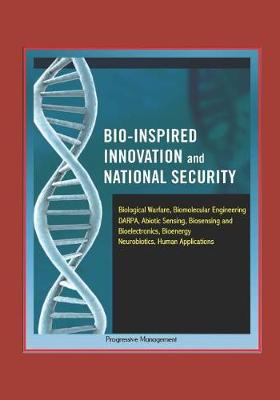 Book cover for Bio-Inspired Innovation and National Security - Biological Warfare, Biomolecular Engineering, DARPA, Abiotic Sensing, Biosensing and Bioelectronics, Bioenergy, Neurobiotics, Human Applications