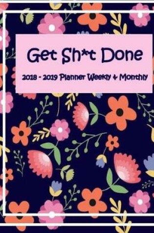 Cover of Get Shit Done 2018 -2019 Weekly & Monthly Planner
