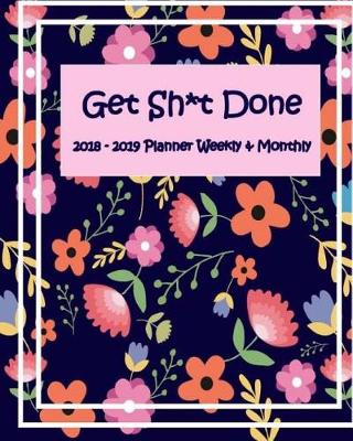 Cover of Get Shit Done 2018 -2019 Weekly & Monthly Planner