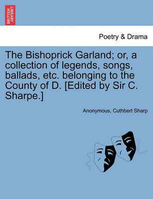 Book cover for The Bishoprick Garland; Or, a Collection of Legends, Songs, Ballads, Etc. Belonging to the County of D. [edited by Sir C. Sharpe.]