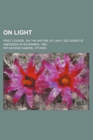 Cover of On Light (Volume 3); First Course, on the Nature of Light, Delivered at Aberdeen in November, 1883