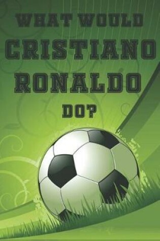 Cover of What Would Cristiano Ronaldo Do?